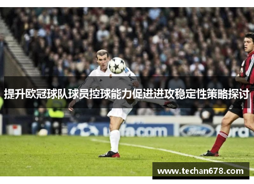 提升欧冠球队球员控球能力促进进攻稳定性策略探讨