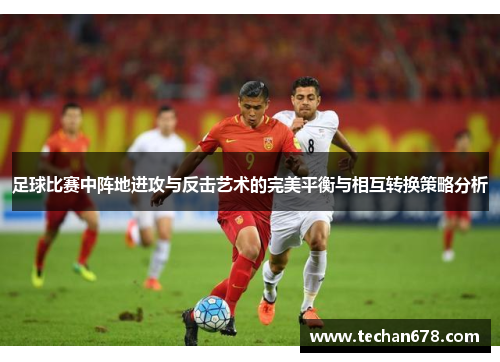 足球比赛中阵地进攻与反击艺术的完美平衡与相互转换策略分析