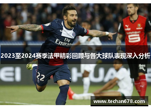 2023至2024赛季法甲精彩回顾与各大球队表现深入分析