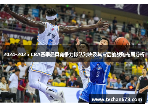 2024-2025 CBA赛季最具竞争力球队对决及其背后的战略布局分析